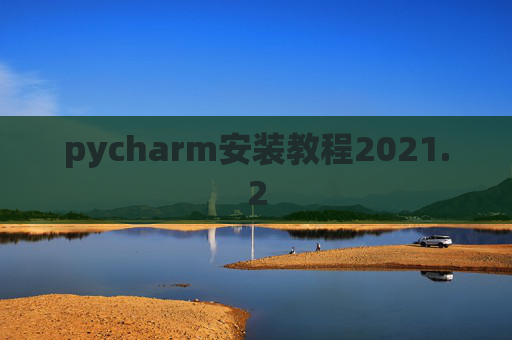 pycharm安装教程2021.2 pycharm安装教程2021.2